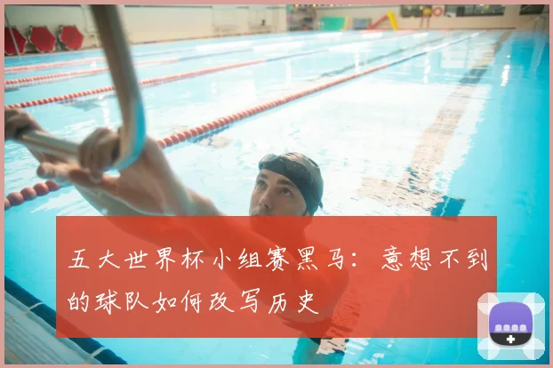 五大世界杯小组赛黑马：意想不到的球队如何改写历史