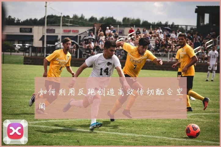 如何利用反跑创造高效传切配合空间