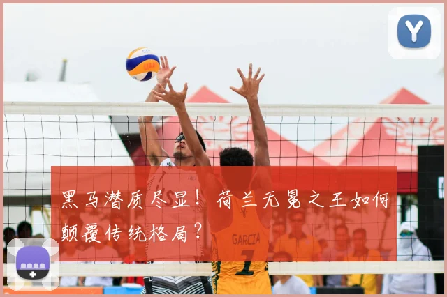 黑马潜质尽显！荷兰无冕之王如何颠覆传统格局？