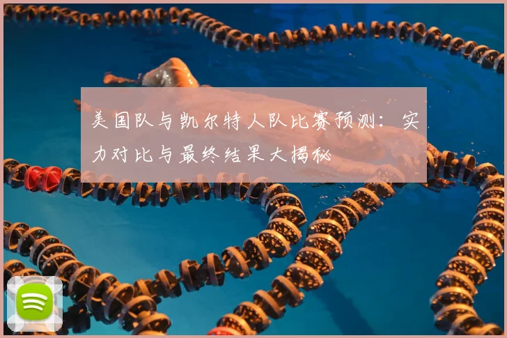 美国队与凯尔特人队比赛预测：实力对比与最终结果大揭秘