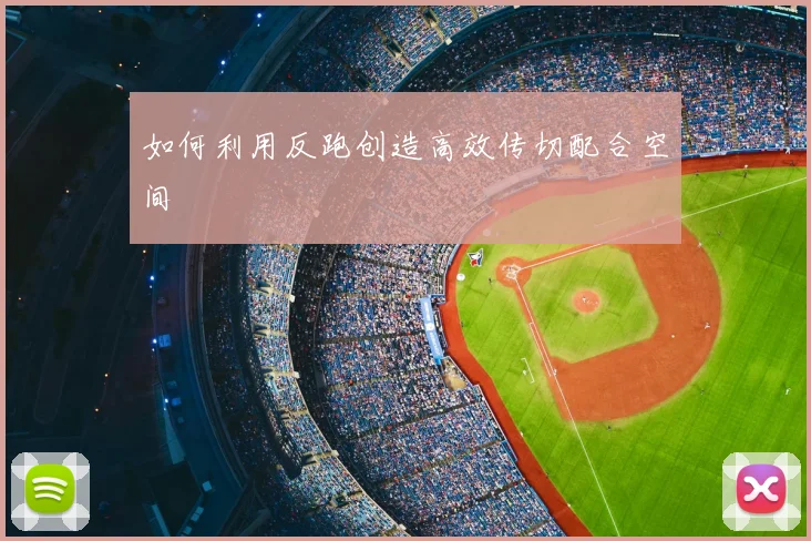 如何利用反跑创造高效传切配合空间